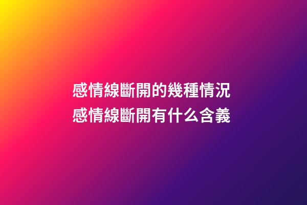 感情線斷開的幾種情況 感情線斷開有什么含義